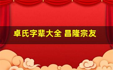 卓氏字辈大全 昌隆宗友